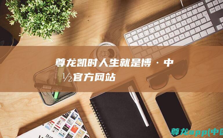 尊龙凯时人生就是博·(中国)官方网站